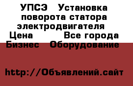УПСЭ-1 Установка поворота статора электродвигателя › Цена ­ 111 - Все города Бизнес » Оборудование   